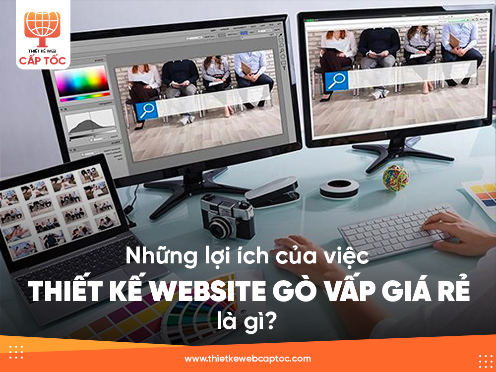 Những lợi ích của việc thiết kế website Gò Vấp giá rẻ là gì ?